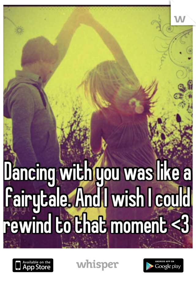 Dancing with you was like a fairytale. And I wish I could rewind to that moment <3 