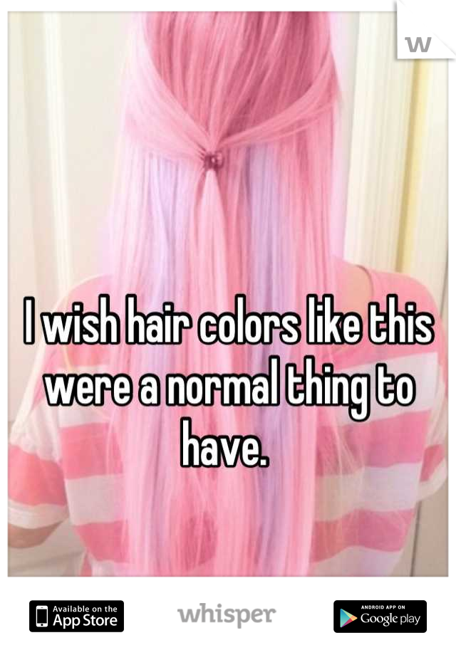 I wish hair colors like this were a normal thing to have. 