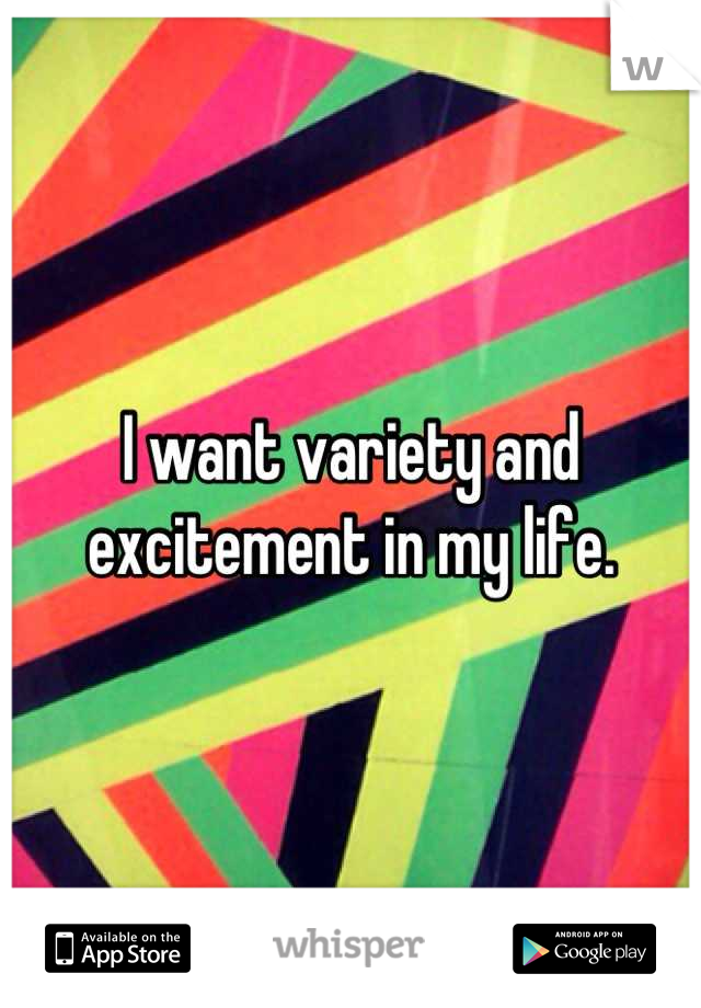 I want variety and excitement in my life.