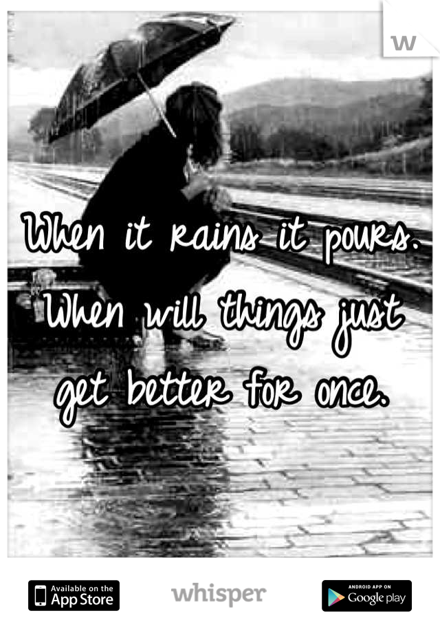 When it rains it pours. When will things just get better for once.