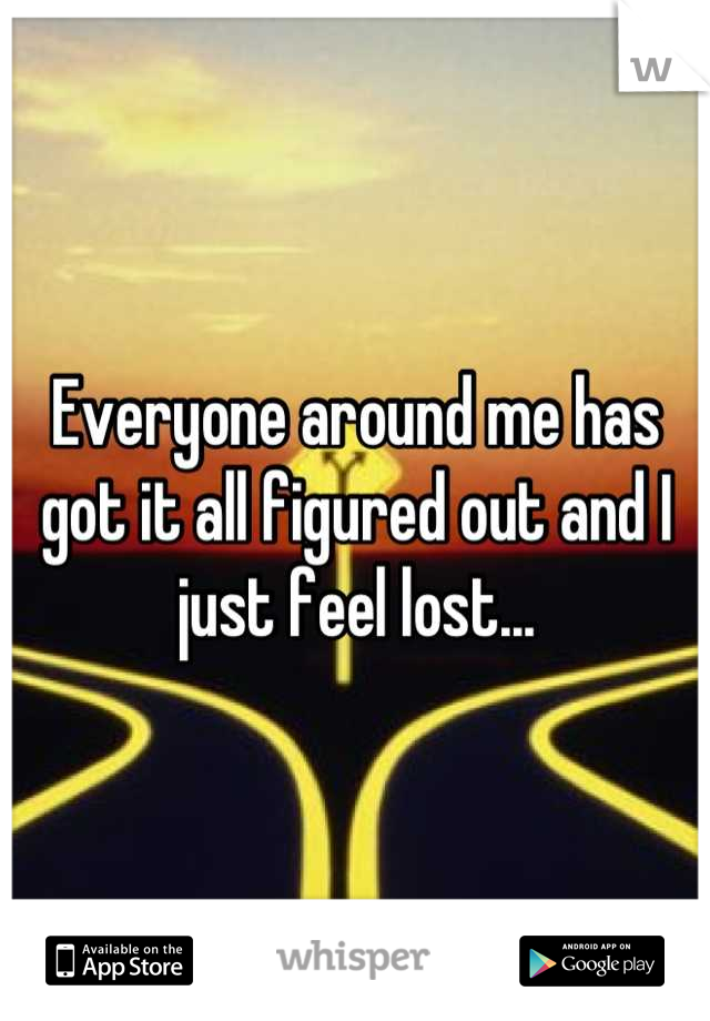 Everyone around me has got it all figured out and I just feel lost...