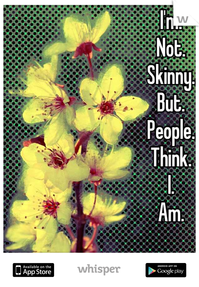 I'm.
Not.
Skinny.
But.
People.
Think.
I.
Am.