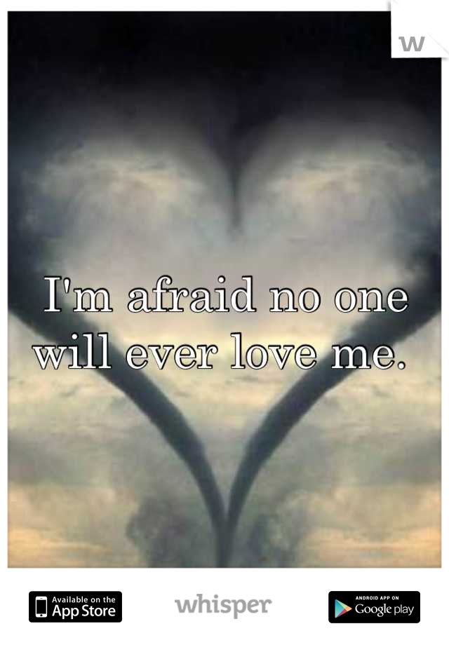 I'm afraid no one will ever love me. 