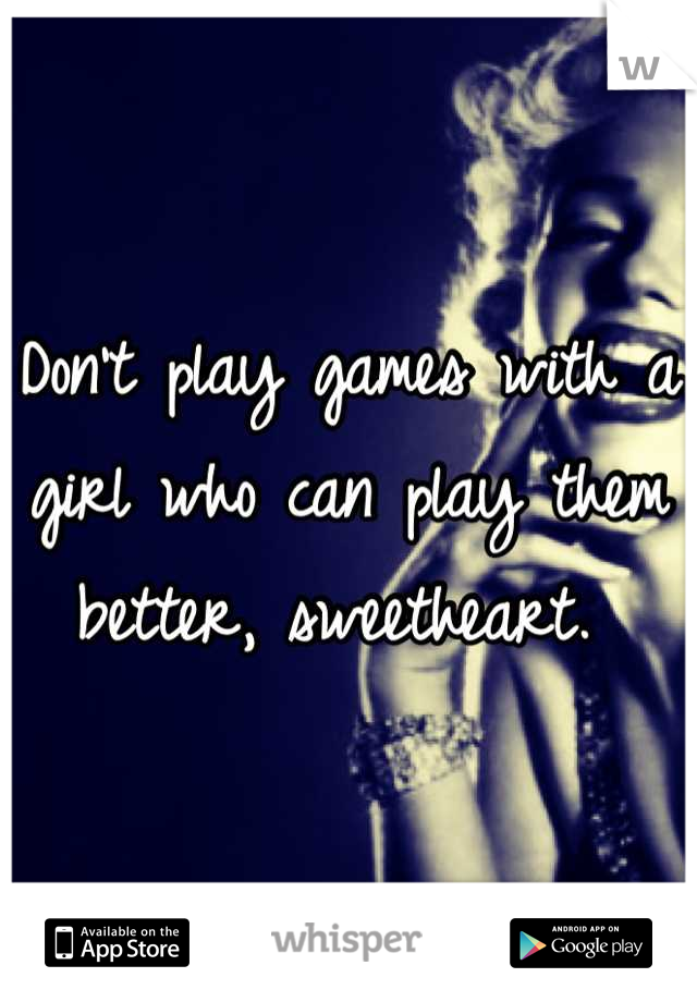 Don't play games with a girl who can play them better, sweetheart. 