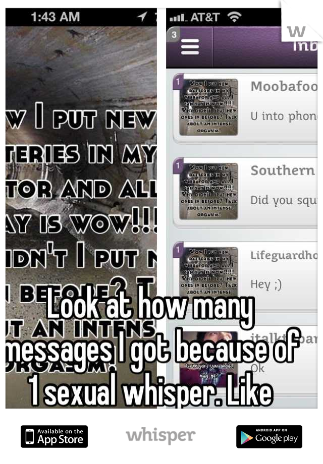 Look at how many messages I got because of 1 sexual whisper. Like really?!