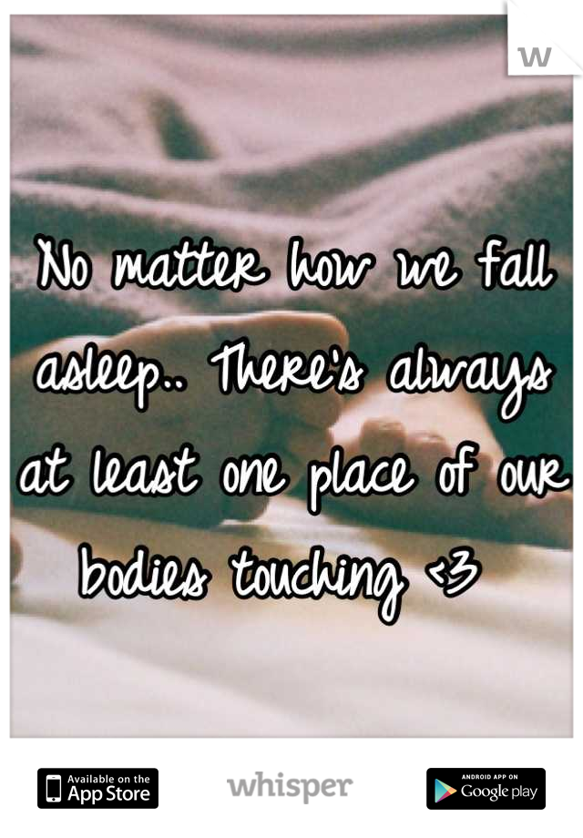 No matter how we fall asleep.. There's always at least one place of our bodies touching <3 