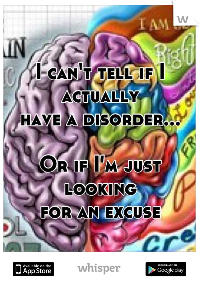 I can't tell if I actually
have a disorder...

Or if I'm just looking
for an excuse