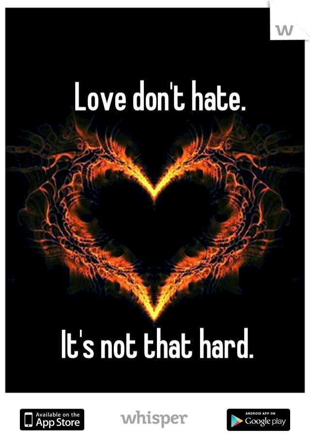 Love don't hate. 





It's not that hard. 