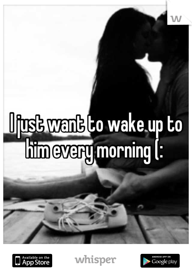 I just want to wake up to him every morning (: 