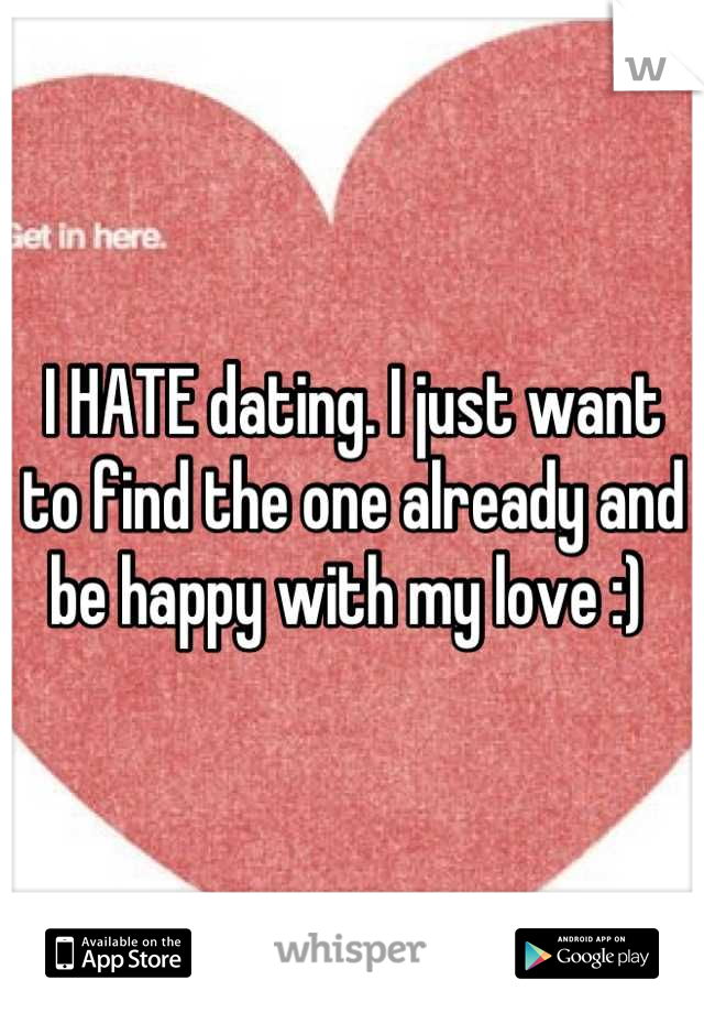 I HATE dating. I just want to find the one already and be happy with my love :) 