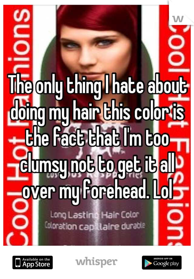 The only thing I hate about doing my hair this color is the fact that I'm too clumsy not to get it all over my forehead. Lol