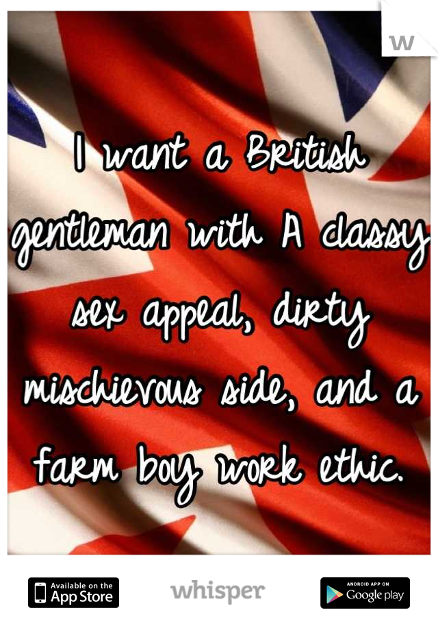 I want a British gentleman with A classy sex appeal, dirty mischievous side, and a farm boy work ethic.
