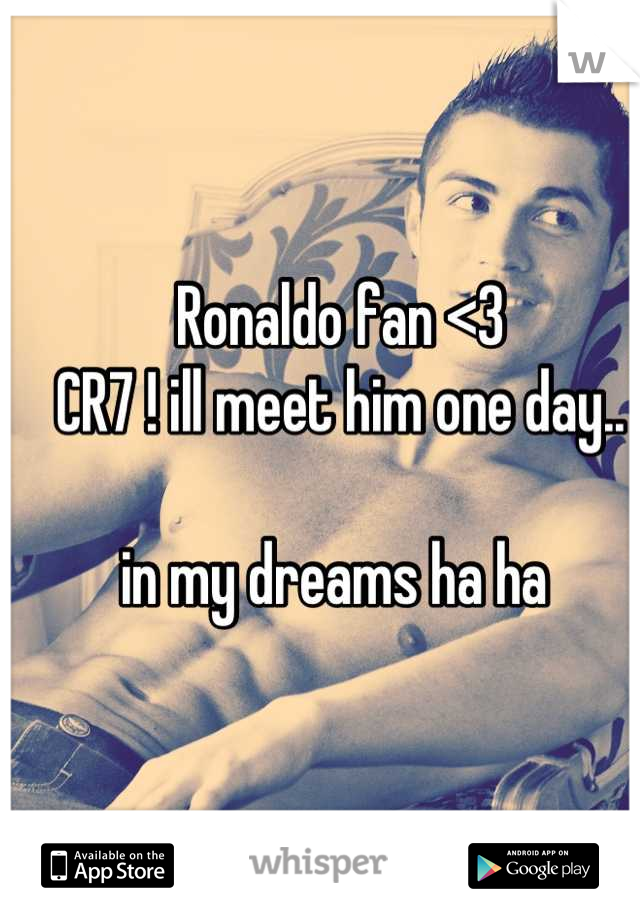 Ronaldo fan <3 
CR7 ! ill meet him one day.. 

in my dreams ha ha 