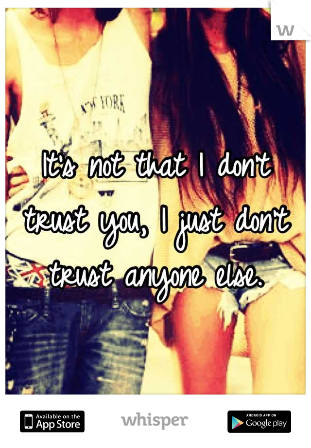 It's not that I don't trust you, I just don't trust anyone else.