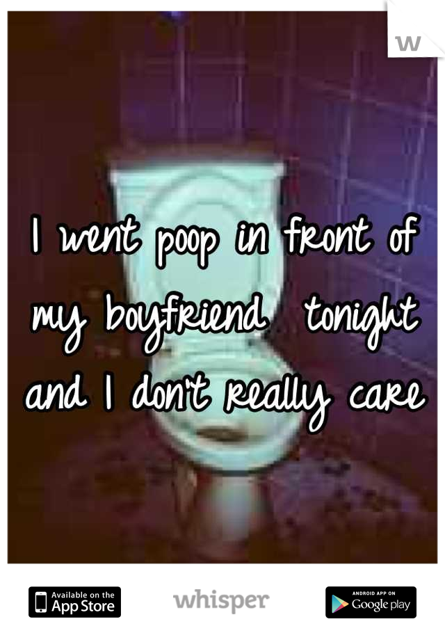 I went poop in front of my boyfriend  tonight and I don't really care