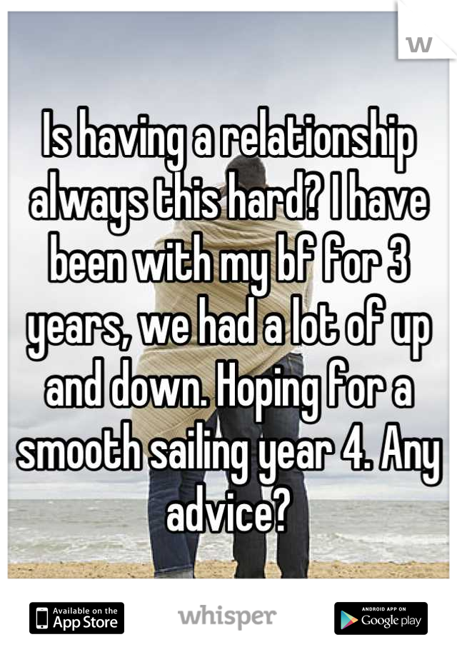 Is having a relationship always this hard? I have been with my bf for 3 years, we had a lot of up and down. Hoping for a smooth sailing year 4. Any advice?