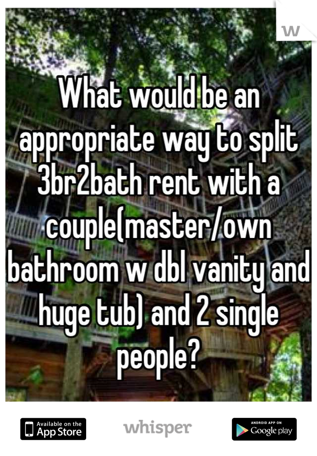 What would be an appropriate way to split 3br2bath rent with a couple(master/own bathroom w dbl vanity and huge tub) and 2 single people?