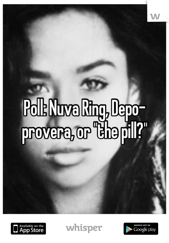 Poll: Nuva Ring, Depo-provera, or "the pill?"