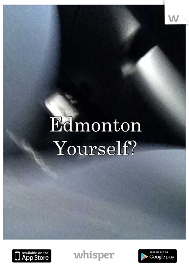 Edmonton 
Yourself?