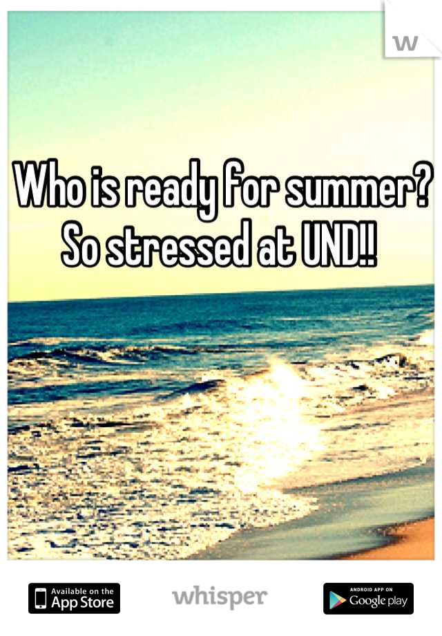 Who is ready for summer? So stressed at UND!! 