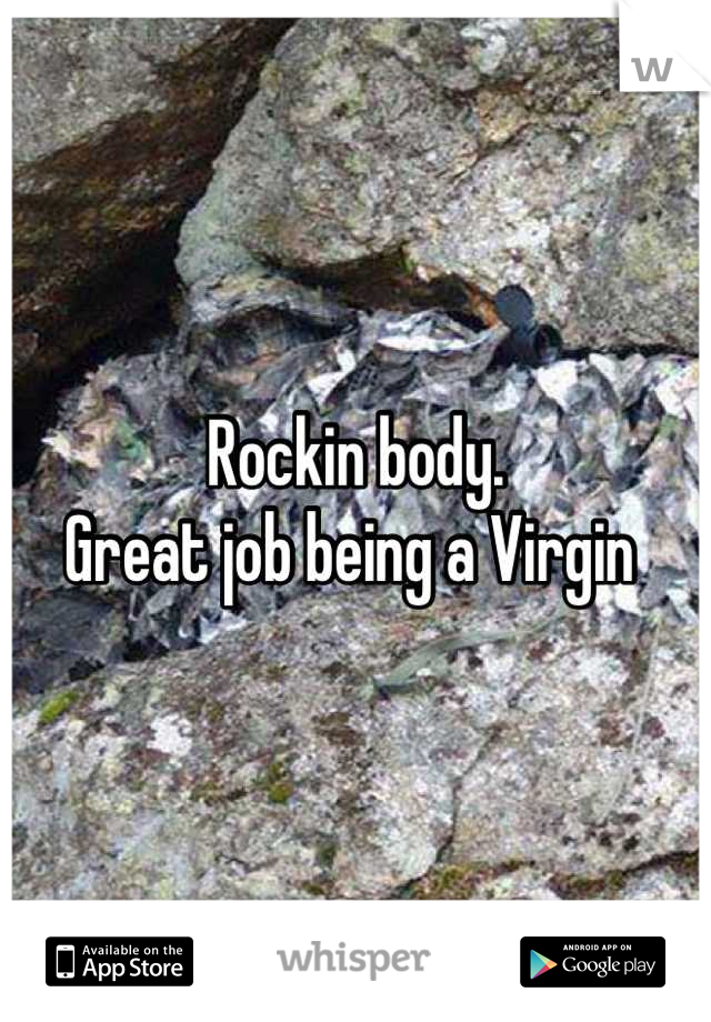 Rockin body. 
Great job being a Virgin 