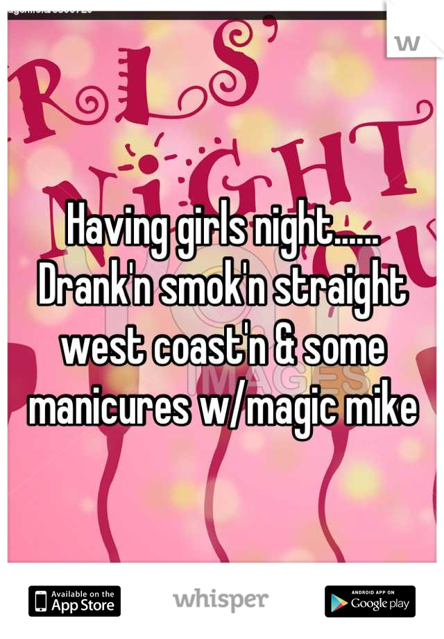 Having girls night...... Drank'n smok'n straight west coast'n & some manicures w/magic mike