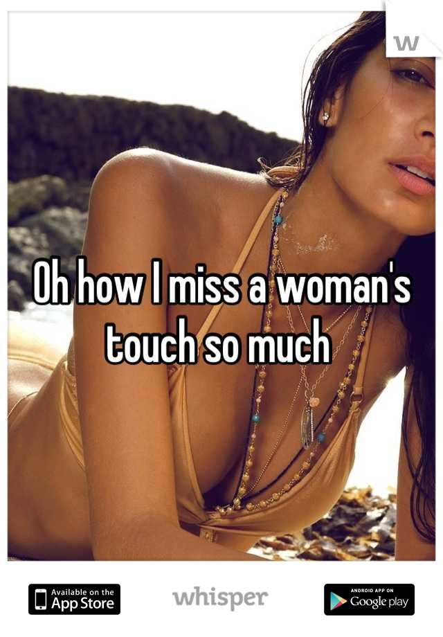 Oh how I miss a woman's touch so much 