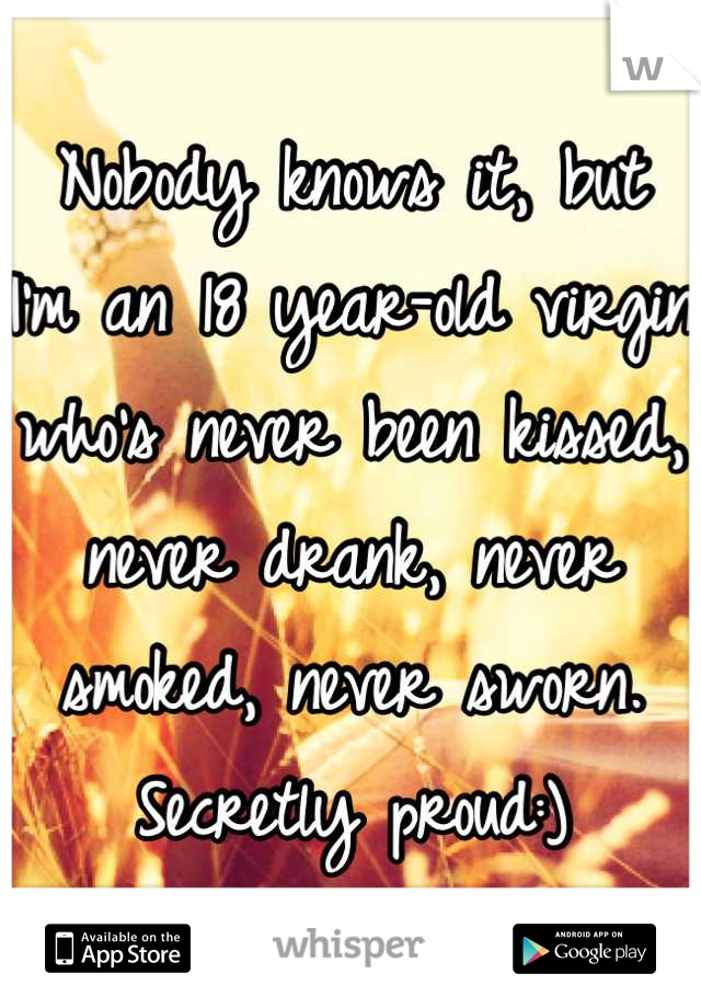 Nobody knows it, but 
I'm an 18 year-old virgin 
who's never been kissed, never drank, never smoked, never sworn. 
Secretly proud:)