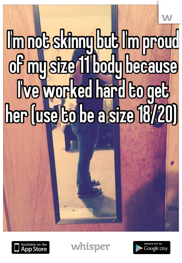 I'm not skinny but I'm proud of my size 11 body because I've worked hard to get her (use to be a size 18/20) 