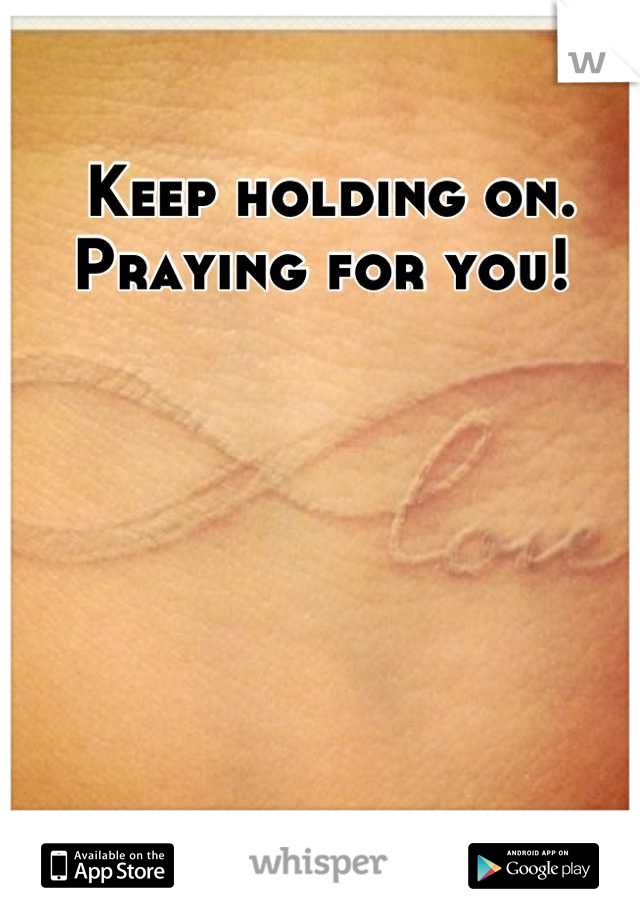 Keep holding on. Praying for you! 