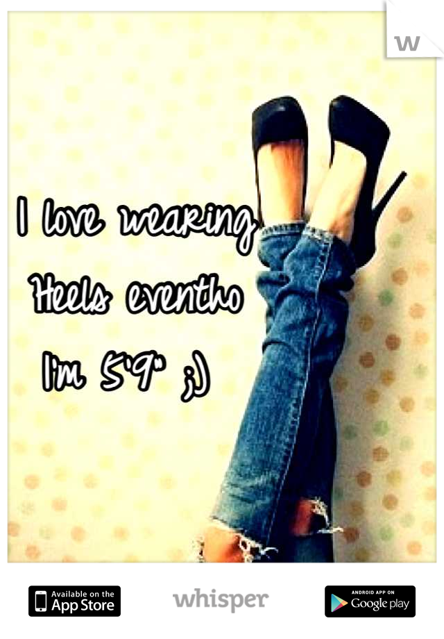 I love wearing
Heels eventho 
I'm 5'9" ;) 