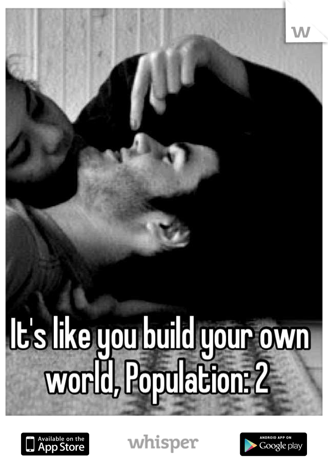  It's like you build your own world, Population: 2