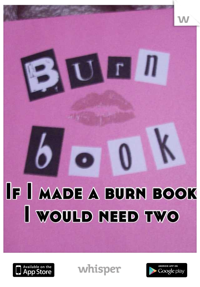 If I made a burn book I would need two