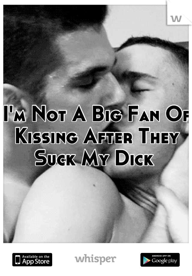 I'm Not A Big Fan Of Kissing After They Suck My Dick 