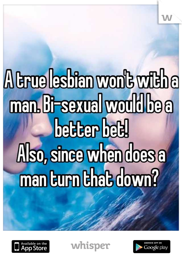 A true lesbian won't with a man. Bi-sexual would be a better bet! 
Also, since when does a man turn that down? 