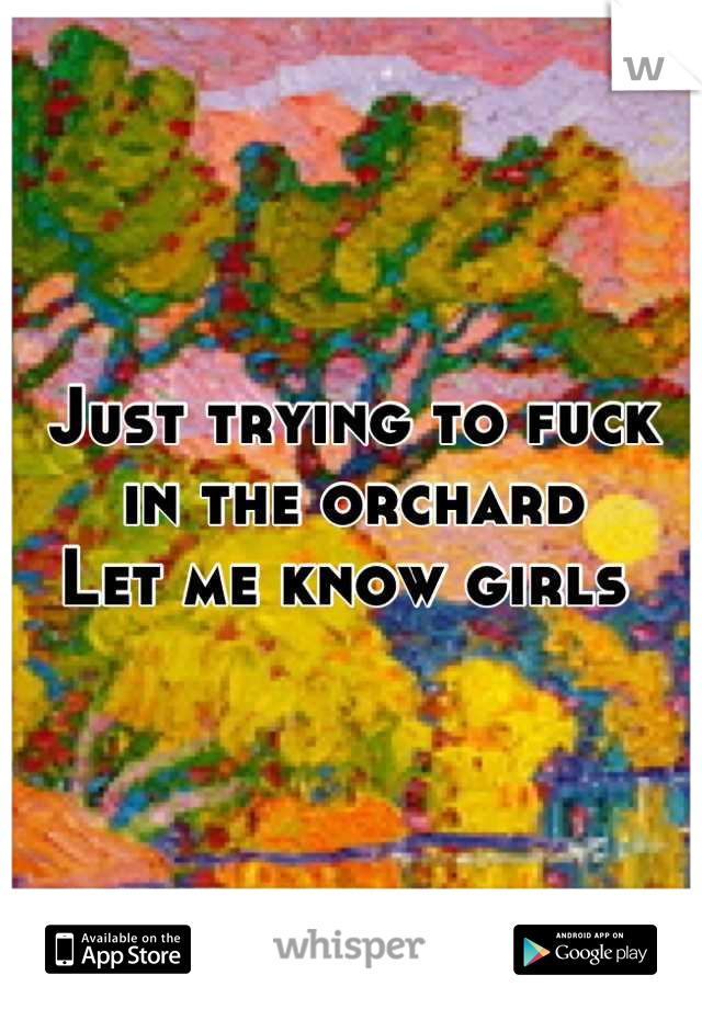 Just trying to fuck in the orchard 
Let me know girls 