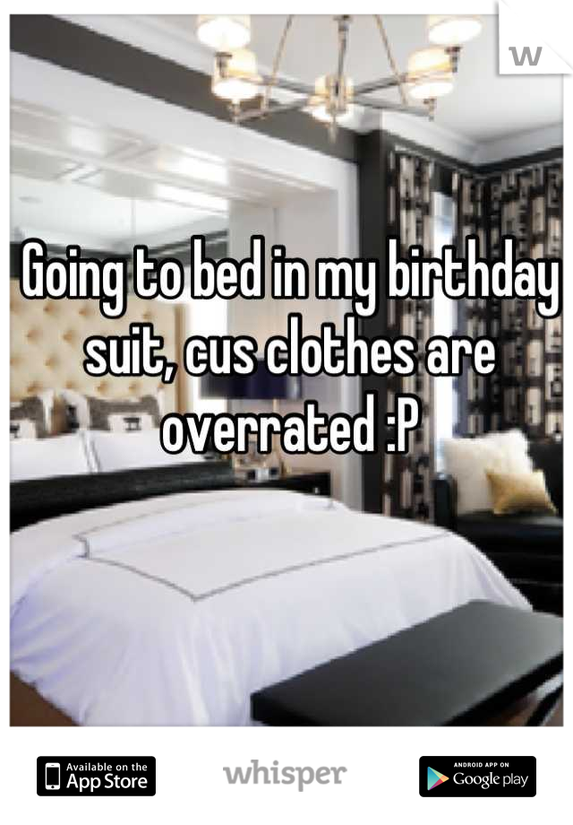 Going to bed in my birthday suit, cus clothes are overrated :P