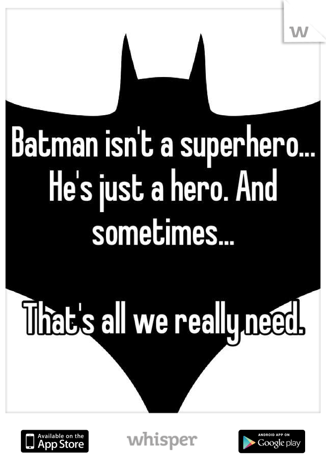 Batman isn't a superhero...
He's just a hero. And sometimes...

That's all we really need.