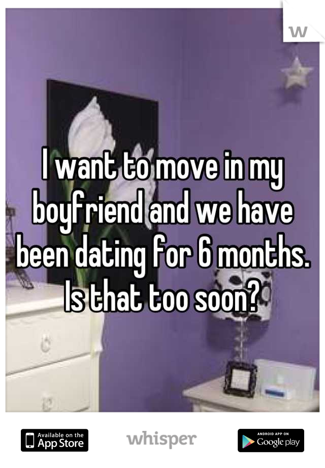 I want to move in my boyfriend and we have been dating for 6 months. Is that too soon?