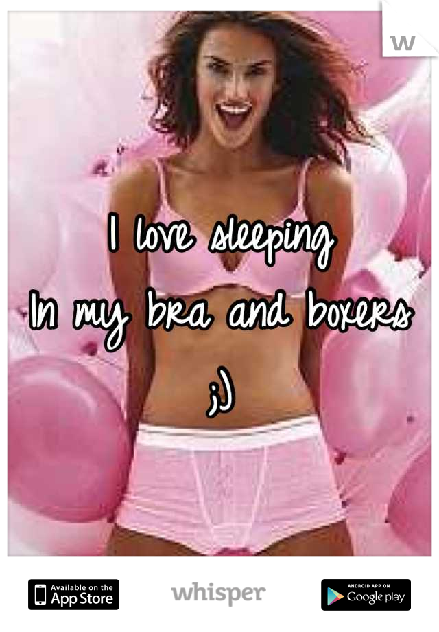 I love sleeping
In my bra and boxers
;)