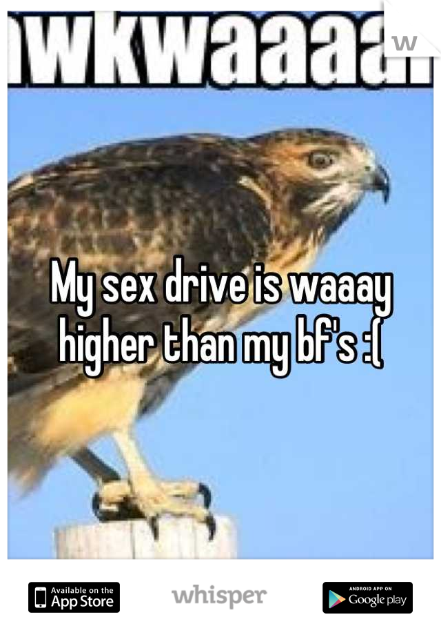 My sex drive is waaay higher than my bf's :(