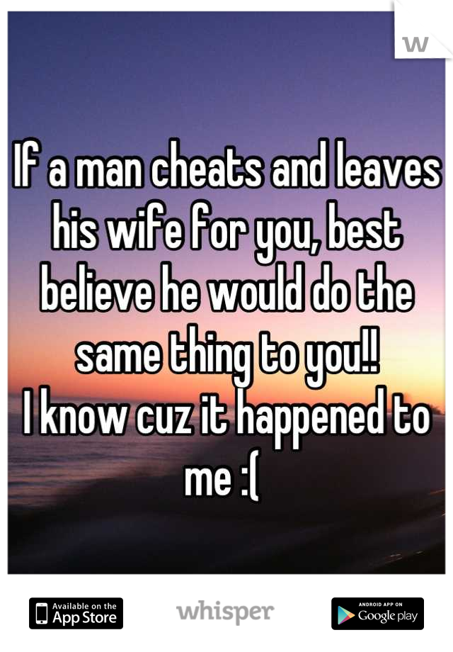 If a man cheats and leaves his wife for you, best believe he would do the same thing to you!! 
I know cuz it happened to me :( 