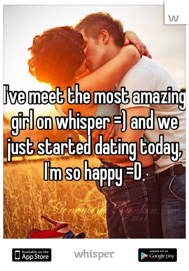 I've meet the most amazing girl on whisper =) and we just started dating today, I'm so happy =D 