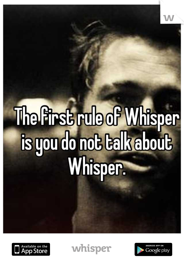 The first rule of Whisper is you do not talk about Whisper.