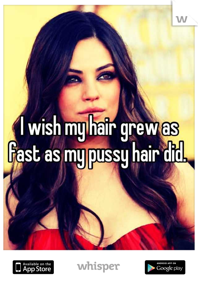 I wish my hair grew as fast as my pussy hair did. 
