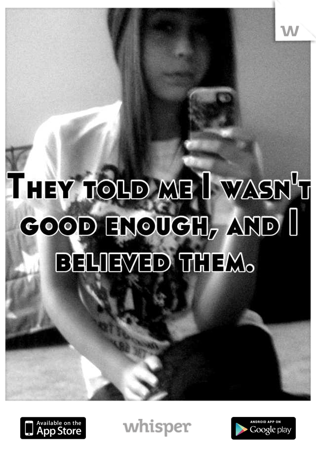 They told me I wasn't good enough, and I believed them. 