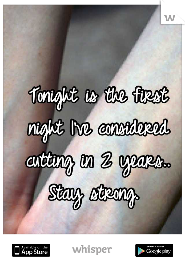 Tonight is the first night I've considered cutting in 2 years.. Stay strong. 