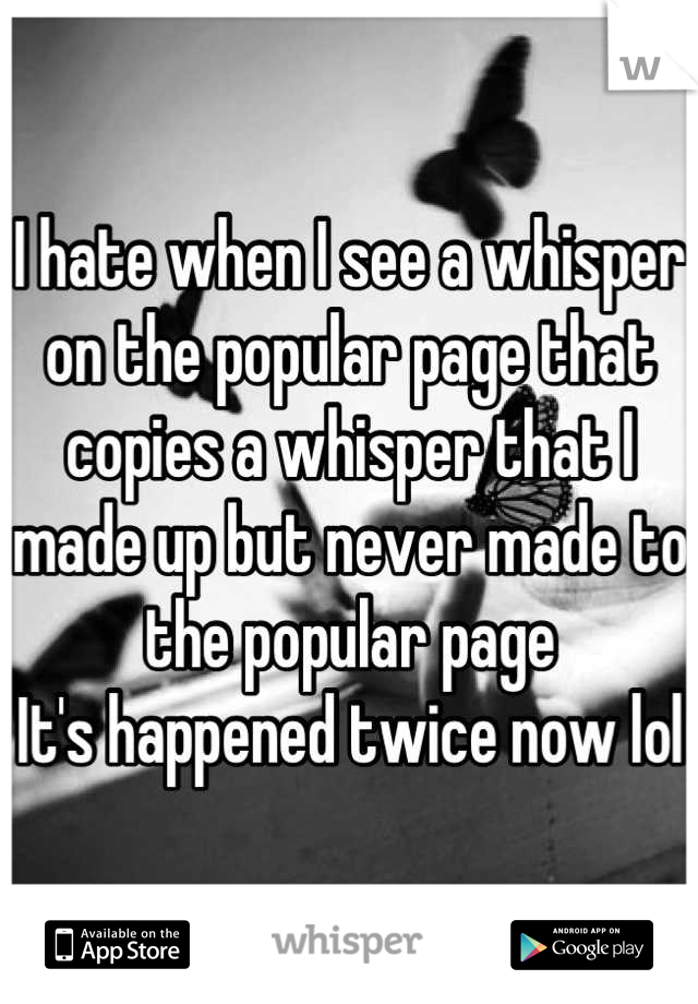 I hate when I see a whisper on the popular page that copies a whisper that I made up but never made to the popular page
It's happened twice now lol