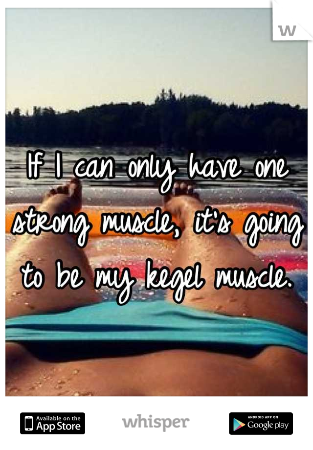 If I can only have one strong muscle, it's going to be my kegel muscle.