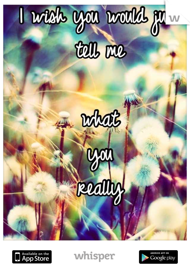 I wish you would just tell me

what 
you
really

feel.